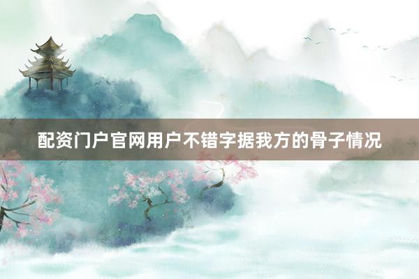 配资门户官网用户不错字据我方的骨子情况