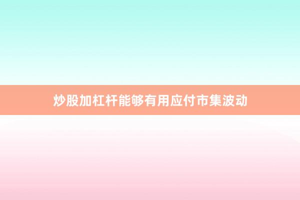 炒股加杠杆能够有用应付市集波动