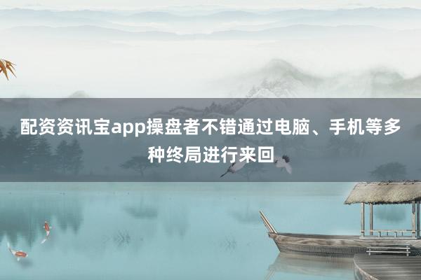 配资资讯宝app操盘者不错通过电脑、手机等多种终局进行来回