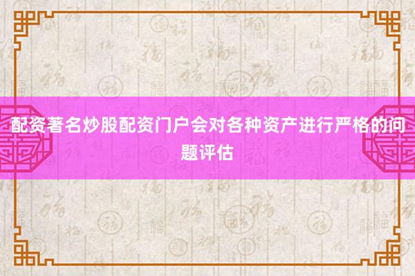 配资著名炒股配资门户会对各种资产进行严格的问题评估