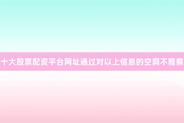 十大股票配资平台网址通过对以上信息的空洞不雅察