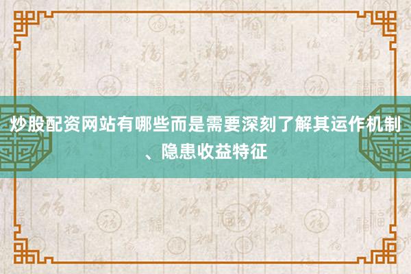 炒股配资网站有哪些而是需要深刻了解其运作机制、隐患收益特征