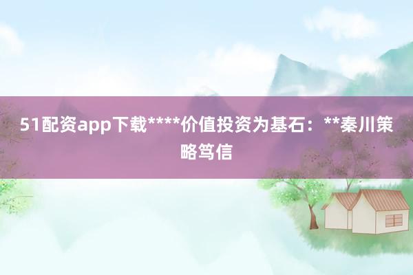 51配资app下载****价值投资为基石：**秦川策略笃信