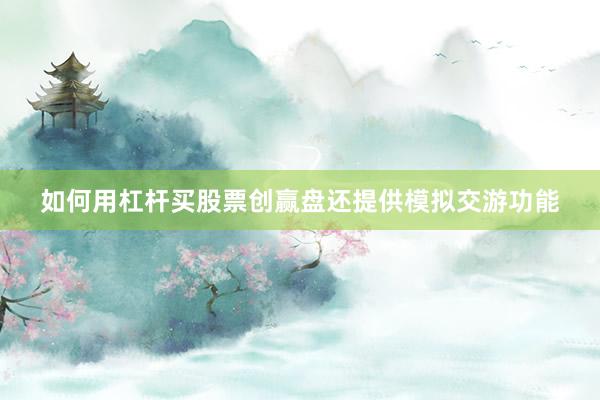 如何用杠杆买股票创赢盘还提供模拟交游功能