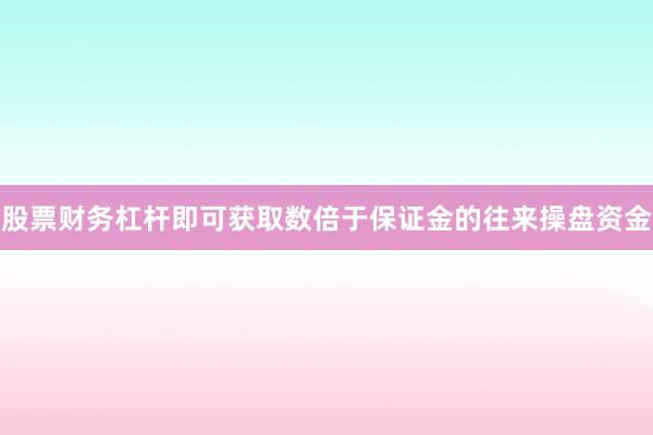 股票财务杠杆即可获取数倍于保证金的往来操盘资金