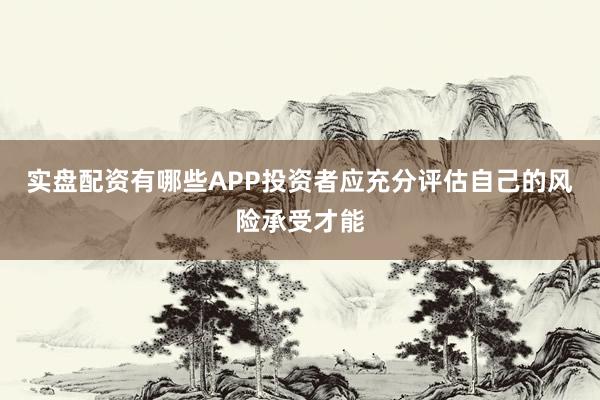 实盘配资有哪些APP投资者应充分评估自己的风险承受才能