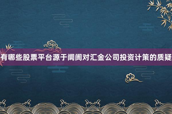 有哪些股票平台源于阛阓对汇金公司投资计策的质疑