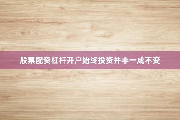 股票配资杠杆开户始终投资并非一成不变