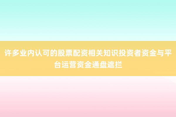 许多业内认可的股票配资相关知识投资者资金与平台运营资金通盘遮拦