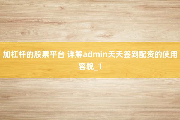 加杠杆的股票平台 详解admin天天签到配资的使用容貌_1