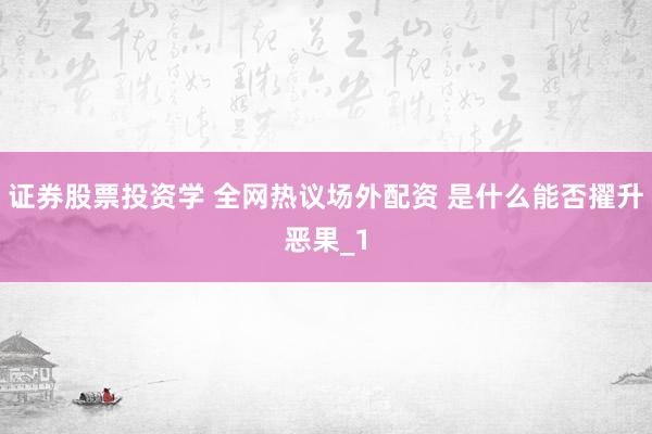证券股票投资学 全网热议场外配资 是什么能否擢升恶果_1