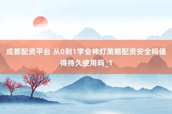 成都配资平台 从0到1学会神灯策略配资安全吗值得持久使用吗_1