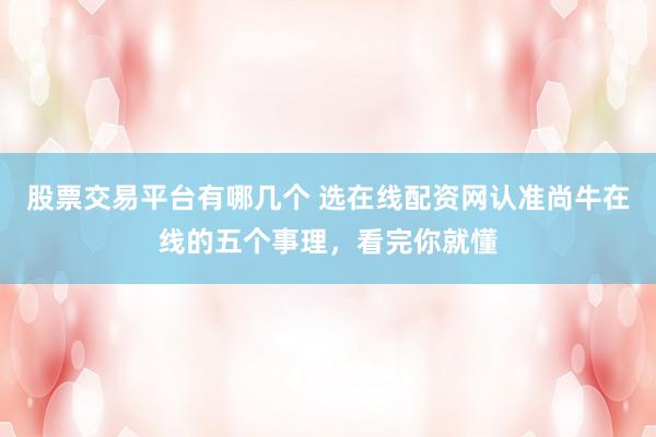 股票交易平台有哪几个 选在线配资网认准尚牛在线的五个事理，看完你就懂