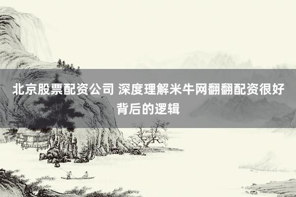 北京股票配资公司 深度理解米牛网翻翻配资很好背后的逻辑