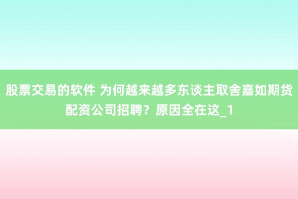 股票交易的软件 为何越来越多东谈主取舍嘉如期货配资公司招聘？原因全在这_1