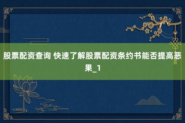股票配资查询 快速了解股票配资条约书能否提高恶果_1