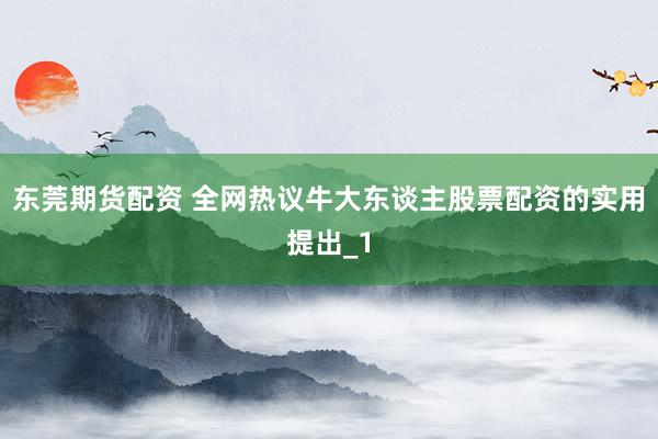 东莞期货配资 全网热议牛大东谈主股票配资的实用提出_1