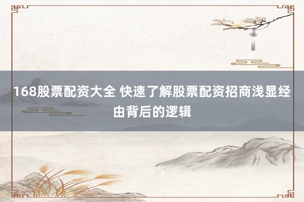 168股票配资大全 快速了解股票配资招商浅显经由背后的逻辑