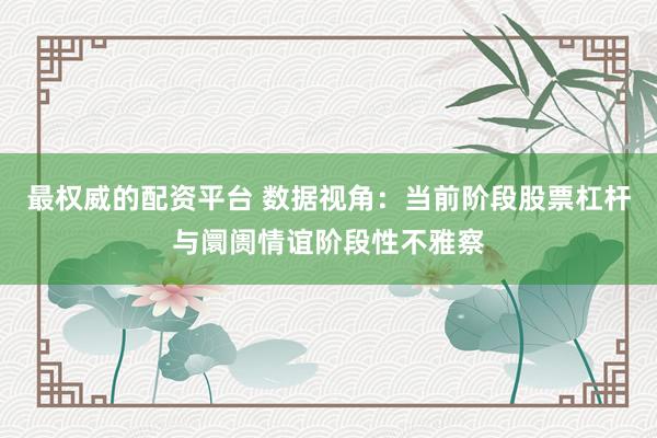 最权威的配资平台 数据视角：当前阶段股票杠杆与阛阓情谊阶段性不雅察