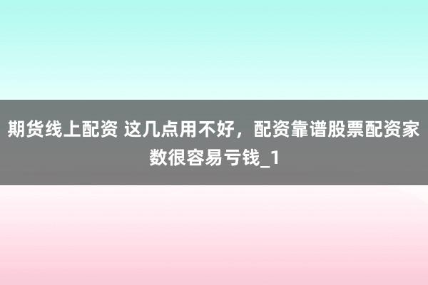 期货线上配资 这几点用不好，配资靠谱股票配资家数很容易亏钱_1