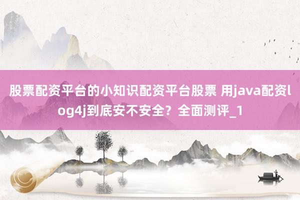 股票配资平台的小知识配资平台股票 用java配资log4j到底安不安全？全面测评_1