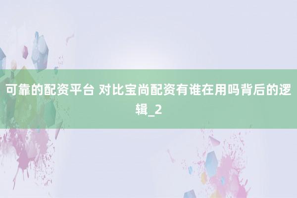 可靠的配资平台 对比宝尚配资有谁在用吗背后的逻辑_2