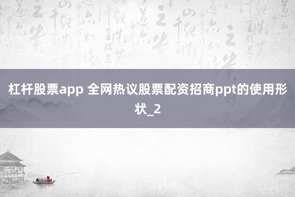 杠杆股票app 全网热议股票配资招商ppt的使用形状_2