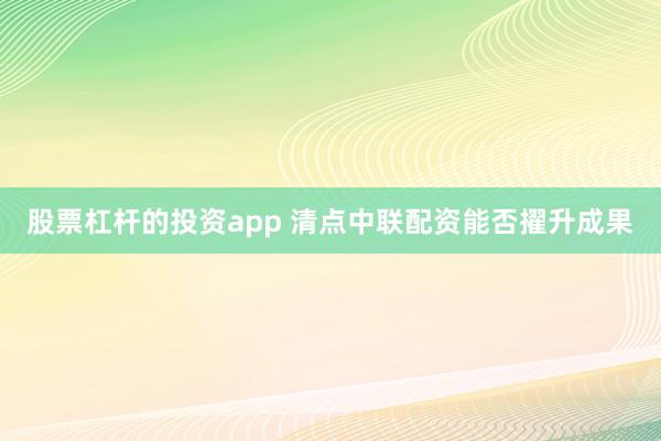 股票杠杆的投资app 清点中联配资能否擢升成果