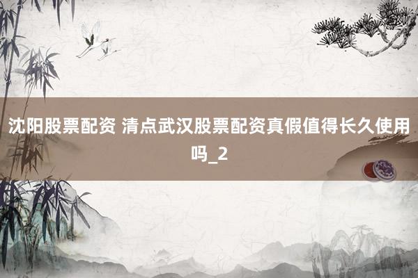 沈阳股票配资 清点武汉股票配资真假值得长久使用吗_2